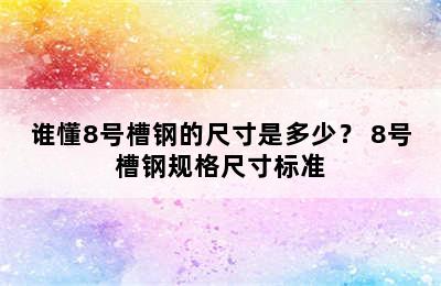 谁懂8号槽钢的尺寸是多少？ 8号槽钢规格尺寸标准